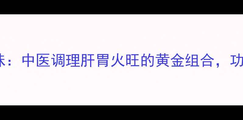 图片 左金丸加味：中医调理肝胃火旺的黄金组合，功效与作用2