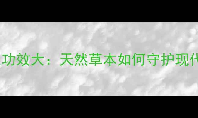 图片 巫山神茶养生功效大：天然草本如何守护现代人的健康？2