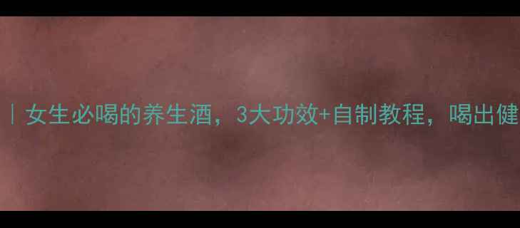 图片 巴戟杜仲酒｜女生必喝的养生酒，3大功效+自制教程，喝出健康好气色！