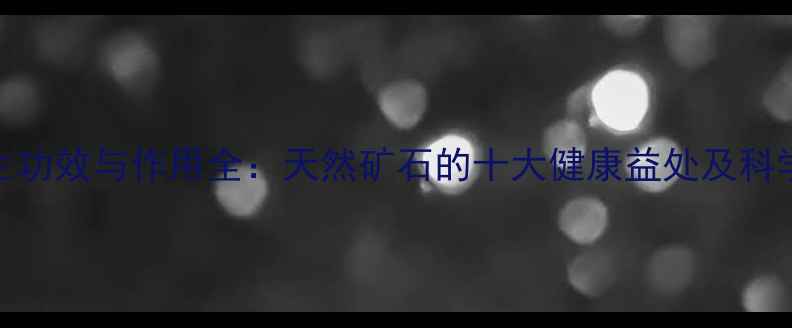 图片 帝皇石养生功效与作用全：天然矿石的十大健康益处及科学使用指南