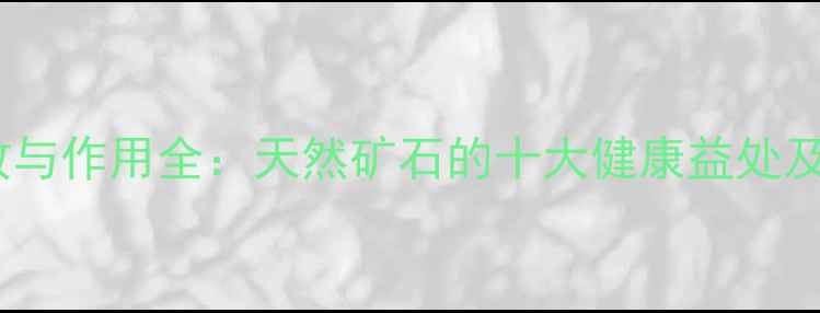 图片 帝皇石养生功效与作用全：天然矿石的十大健康益处及科学使用指南2
