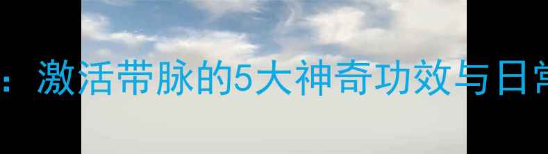 图片 带脉养生法：激活带脉的5大神奇功效与日常调理指南2