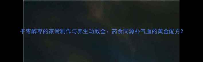 图片 干枣醉枣的家常制作与养生功效全：药食同源补气血的黄金配方2