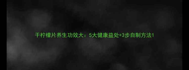 图片 干柠檬片养生功效大：5大健康益处+3步自制方法1