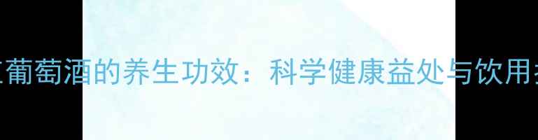 图片 干红葡萄酒的养生功效：科学健康益处与饮用指南
