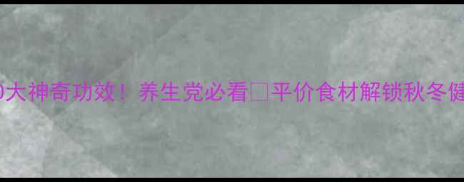 图片 平姜的10大神奇功效！养生党必看🔥平价食材解锁秋冬健康密码1