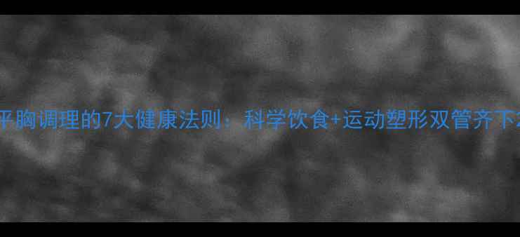 图片 平胸调理的7大健康法则：科学饮食+运动塑形双管齐下2