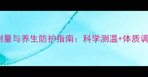 图片 幼儿体温测量与养生防护指南：科学测温+体质调理全攻略1