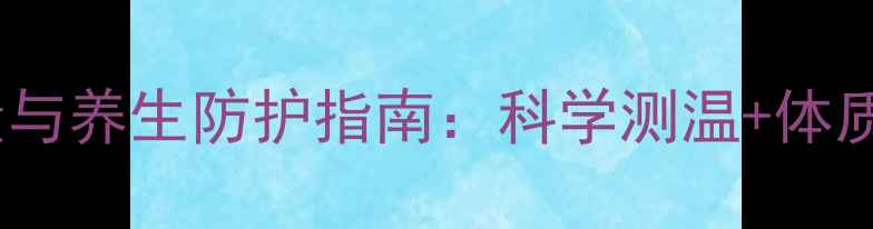 图片 幼儿体温测量与养生防护指南：科学测温+体质调理全攻略2