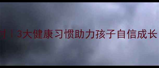 图片 幼儿养生正当时｜3大健康习惯助力孩子自信成长，家长必看！2