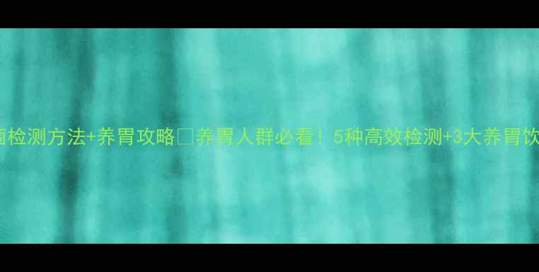 图片 幽门螺杆菌检测方法+养胃攻略✨养胃人群必看！5种高效检测+3大养胃饮食法则🌟2