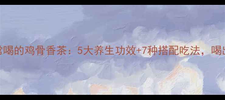图片 广东人常喝的鸡骨香茶：5大养生功效+7种搭配吃法，喝出好气色