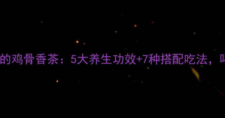 图片 广东人常喝的鸡骨香茶：5大养生功效+7种搭配吃法，喝出好气色1