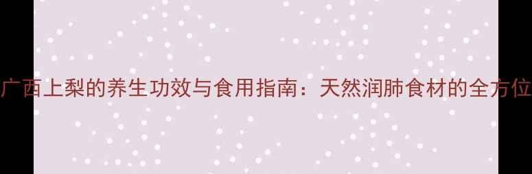 图片 广西上梨的养生功效与食用指南：天然润肺食材的全方位