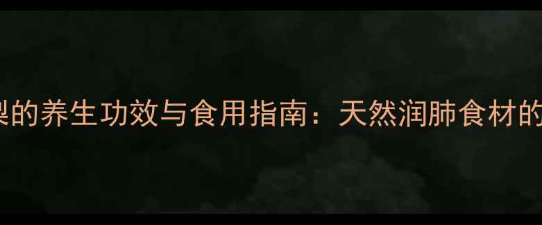 图片 广西上梨的养生功效与食用指南：天然润肺食材的全方位2
