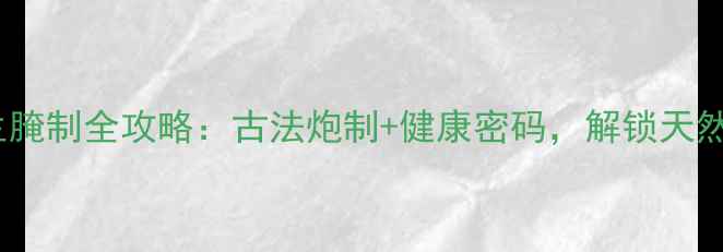 图片 广西咸柠檬养生腌制全攻略：古法炮制+健康密码，解锁天然消食杀菌秘方2