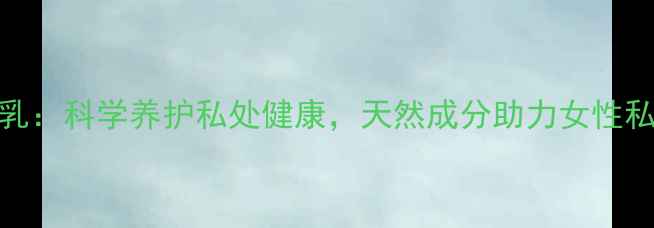 图片 康婷洁阴护理乳：科学养护私处健康，天然成分助力女性私密护理新体验