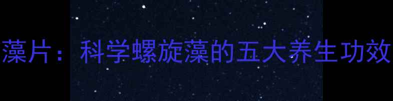 图片 康恩贝螺旋藻片：科学螺旋藻的五大养生功效与服用指南