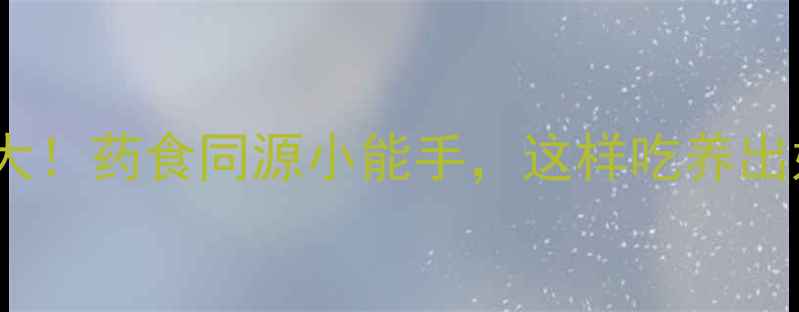 图片 建曲养生大！药食同源小能手，这样吃养出好气色🌿1