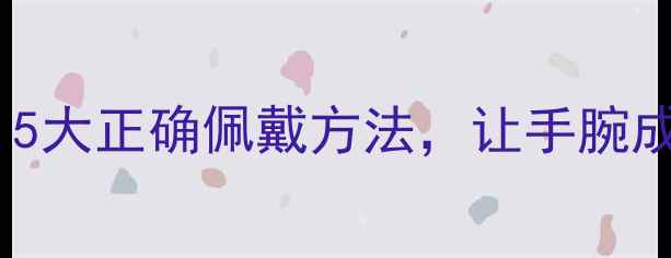 图片 开口手镯养生功效｜5大正确佩戴方法，让手腕成为健康“气血站”1