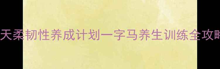图片 开肩下腰·居家跟练30天柔韧性养成计划一字马养生训练全攻略（附体态矫正秘籍）2