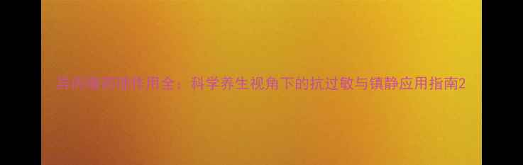 图片 异丙嗪药理作用全：科学养生视角下的抗过敏与镇静应用指南2