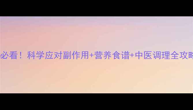 图片 异环磷酰胺化疗后必看！科学应对副作用+营养食谱+中医调理全攻略（附真实案例）1