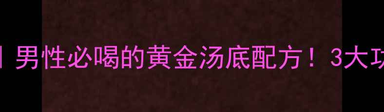 图片 强肾补气+改善疲劳｜男性必喝的黄金汤底配方！3大功效+1个禁忌速存✨1