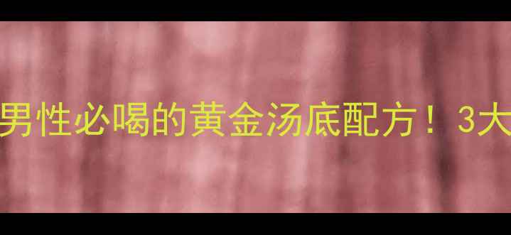 图片 强肾补气+改善疲劳｜男性必喝的黄金汤底配方！3大功效+1个禁忌速存✨2