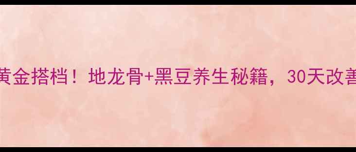 图片 强骨祛湿黄金搭档！地龙骨+黑豆养生秘籍，30天改善腰膝酸软