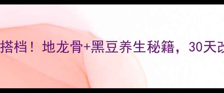 图片 强骨祛湿黄金搭档！地龙骨+黑豆养生秘籍，30天改善腰膝酸软2