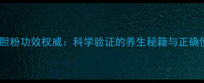 图片 归真堂熊胆粉功效权威：科学验证的养生秘籍与正确使用指南2