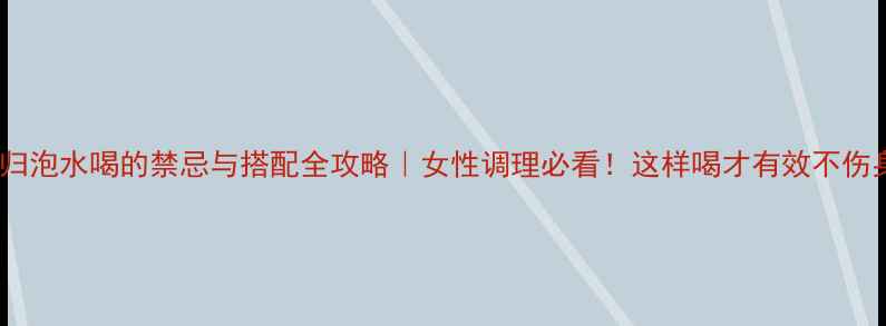 图片 当归泡水喝的禁忌与搭配全攻略｜女性调理必看！这样喝才有效不伤身2