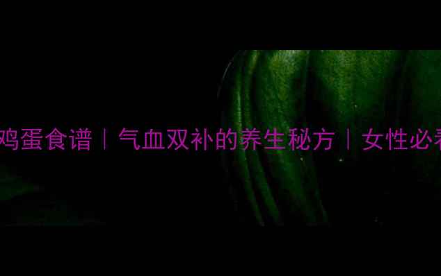 图片 当归鸡蛋食谱｜气血双补的养生秘方｜女性必看✨1