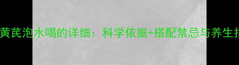 图片 当归黄芪泡水喝的详细：科学依据+搭配禁忌与养生指南2
