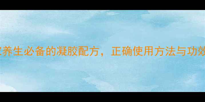 图片 微微朵凝胶：居家养生必备的凝胶配方，正确使用方法与功效（附详细指南）2