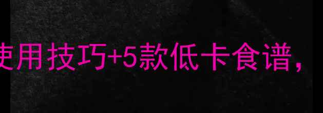 图片 微波炉养生秘籍｜10个健康使用技巧+5款低卡食谱，让厨房小白秒变养生达人！1
