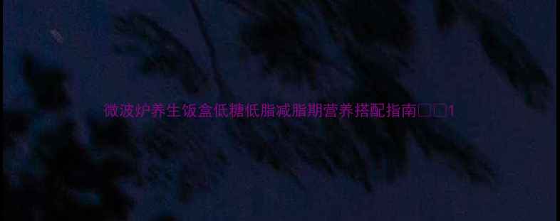 图片 微波炉养生饭盒低糖低脂减脂期营养搭配指南🍚✨1