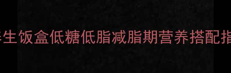 图片 微波炉养生饭盒低糖低脂减脂期营养搭配指南🍚✨2