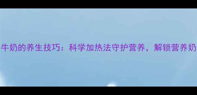 图片 微波炉热牛奶的养生技巧：科学加热法守护营养，解锁营养奶香新喝法