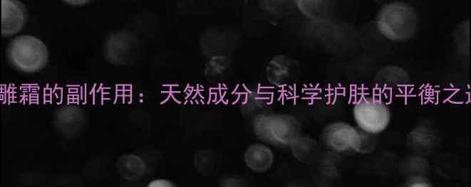 图片 微雕霜的副作用：天然成分与科学护肤的平衡之道1
