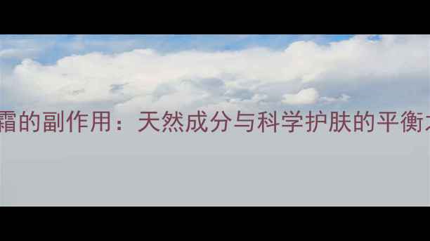 图片 微雕霜的副作用：天然成分与科学护肤的平衡之道2