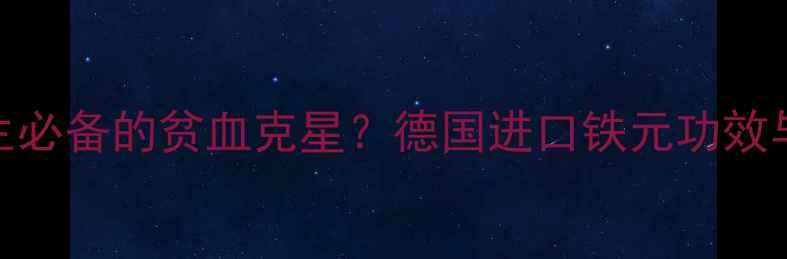 图片 德国铁元：女性养生必备的贫血克星？德国进口铁元功效与副作用及适用人群