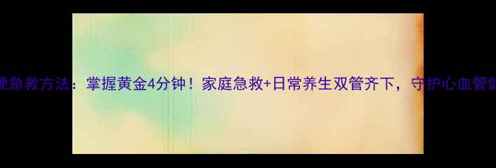 图片 心梗急救方法：掌握黄金4分钟！家庭急救+日常养生双管齐下，守护心血管健康
