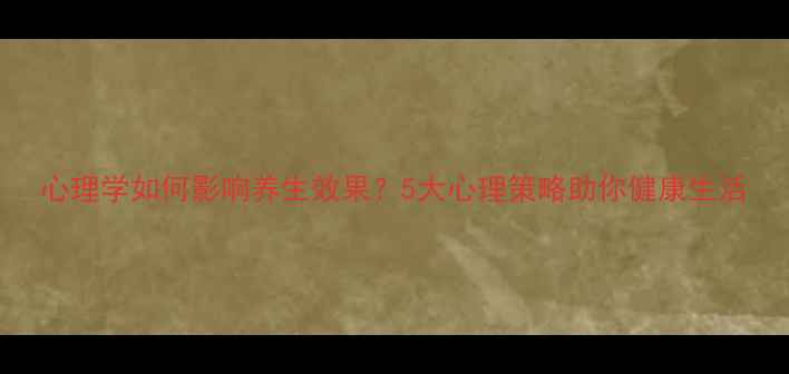 图片 心理学如何影响养生效果？5大心理策略助你健康生活