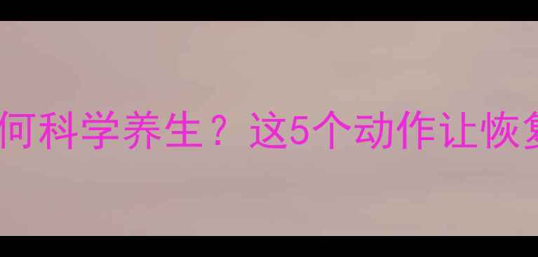 图片 心脏搭桥术后如何科学养生？这5个动作让恢复快人一步！💖1