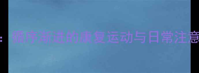 图片 心脏搭桥术后科学锻炼指南：循序渐进的康复运动与日常注意事项（附饮食+心理调适）2