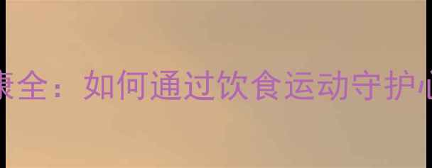 图片 心脏瓣膜健康全：如何通过饮食运动守护心脏瓣膜功能