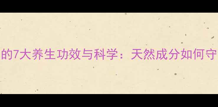 图片 心荣胶囊的7大养生功效与科学：天然成分如何守护健康？