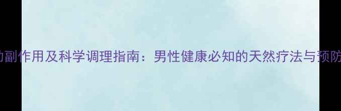 图片 必利劲副作用及科学调理指南：男性健康必知的天然疗法与预防策略1